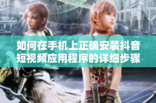 如何在手機(jī)上正確安裝抖音短視頻應(yīng)用程序的詳細(xì)步驟