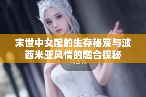 末世中女配的生存秘笈與波西米亞風(fēng)情的融合探秘