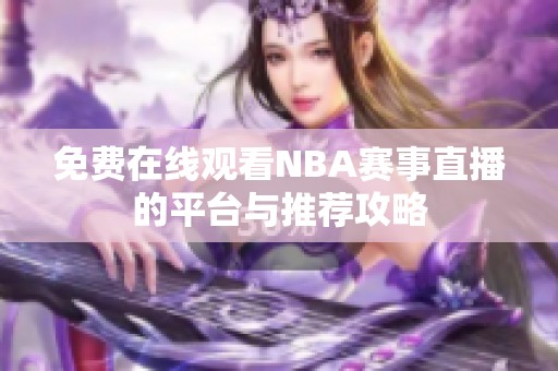 免費在線觀看NBA賽事直播的平臺與推薦攻略