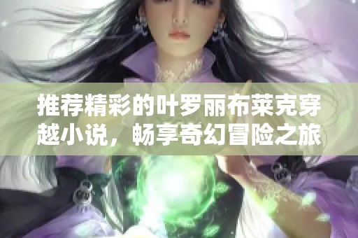 推薦精彩的葉羅麗布萊克穿越小說，暢享奇幻冒險之旅