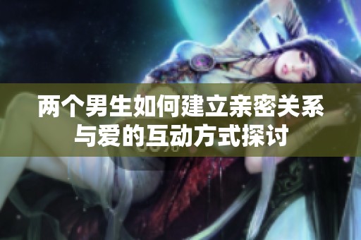兩個男生如何建立親密關系與愛的互動方式探討