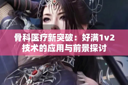 骨科醫(yī)療新突破：好滿1v2技術(shù)的應(yīng)用與前景探討
