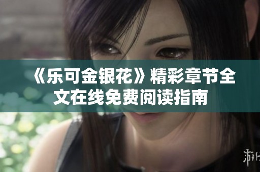 《樂可金銀花》精彩章節(jié)全文在線免費(fèi)閱讀指南