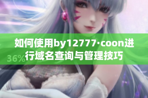 如何使用by12777·coon進(jìn)行域名查詢與管理技巧