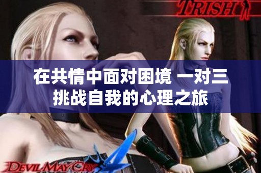 在共情中面對(duì)困境 一對(duì)三挑戰(zhàn)自我的心理之旅