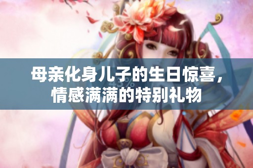 母親化身兒子的生日驚喜，情感滿滿的特別禮物