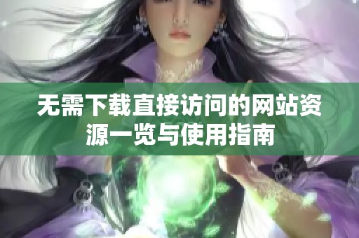 無需下載直接訪問的網(wǎng)站資源一覽與使用指南