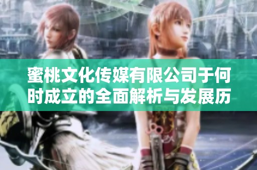 蜜桃文化傳媒有限公司于何時(shí)成立的全面解析與發(fā)展歷程
