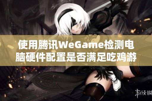 使用騰訊WeGame檢測電腦硬件配置是否滿足吃雞游戲要求