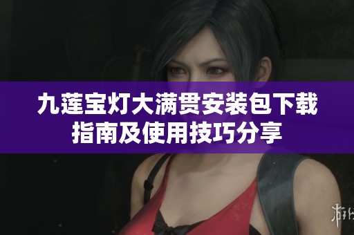九蓮寶燈大滿貫安裝包下載指南及使用技巧分享