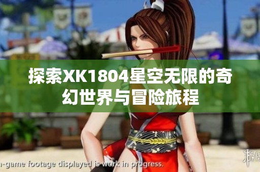 探索XK1804星空無限的奇幻世界與冒險旅程