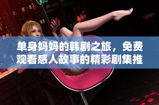 單身媽媽的韓劇之旅，免費(fèi)觀看感人故事的精彩劇集推薦