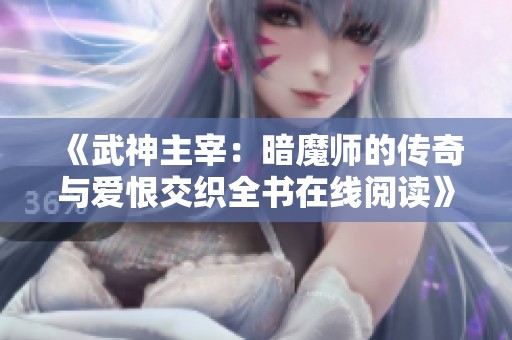 《武神主宰：暗魔師的傳奇與愛恨交織全書在線閱讀》
