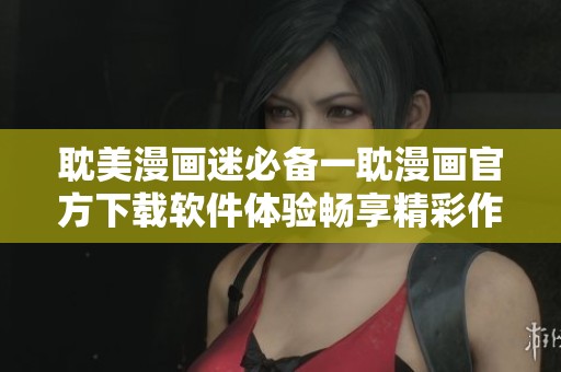 耽美漫畫(huà)迷必備一耽漫畫(huà)官方下載軟件體驗(yàn)暢享精彩作品