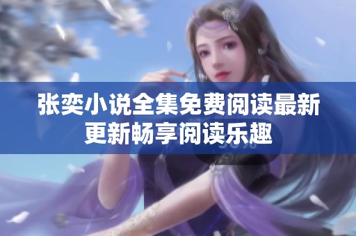 張奕小說全集免費閱讀最新更新暢享閱讀樂趣