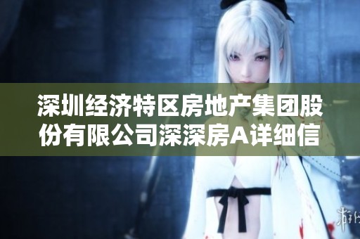深圳經(jīng)濟(jì)特區(qū)房地產(chǎn)集團(tuán)股份有限公司深深房A詳細(xì)信息及最新動(dòng)態(tài)揭秘