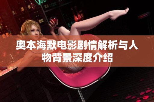 奧本海默電影劇情解析與人物背景深度介紹