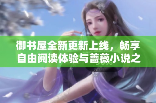 御書屋全新更新上線，暢享自由閱讀體驗(yàn)與薔薇小說之美