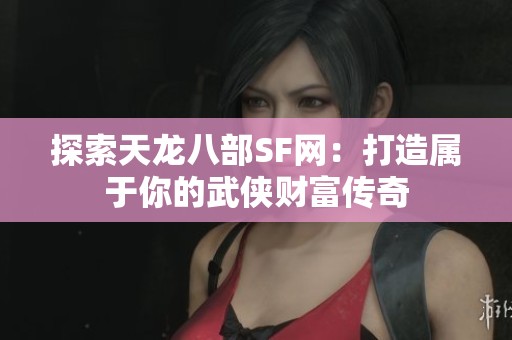 探索天龍八部SF網：打造屬于你的武俠財富傳奇