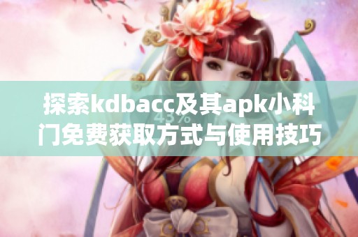探索kdbacc及其apk小科門免費獲取方式與使用技巧