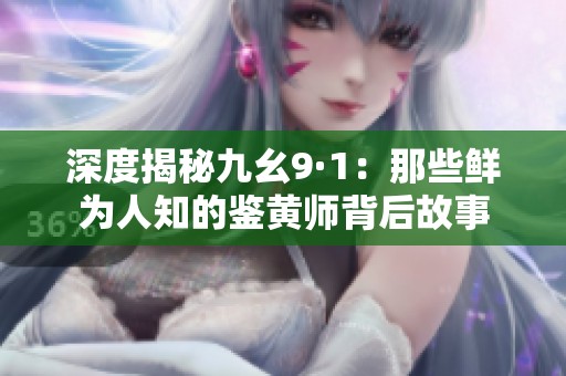 深度揭秘九幺9·1：那些鮮為人知的鑒黃師背后故事