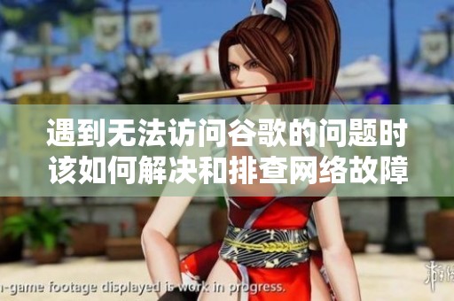 遇到無法訪問谷歌的問題時該如何解決和排查網(wǎng)絡(luò)故障