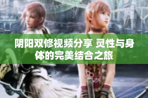 陰陽雙修視頻分享 靈性與身體的完美結合之旅