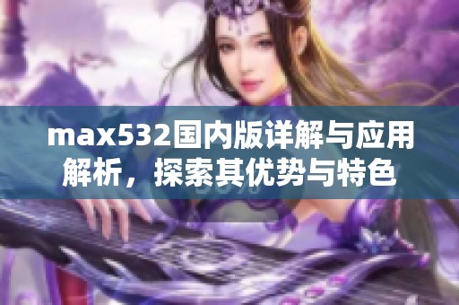 max532國內(nèi)版詳解與應用解析，探索其優(yōu)勢與特色