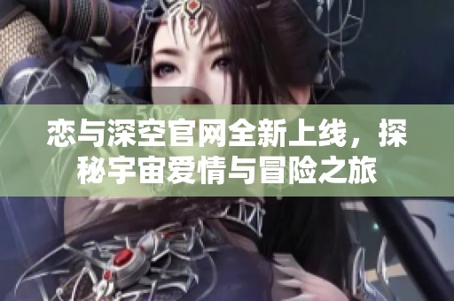 戀與深空官網(wǎng)全新上線，探秘宇宙愛情與冒險之旅