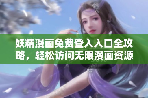 妖精漫畫免費(fèi)登入入口全攻略，輕松訪問無限漫畫資源