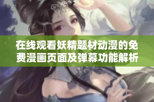 在線觀看妖精題材動漫的免費漫畫頁面及彈幕功能解析