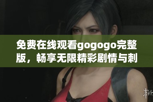 免費(fèi)在線觀看gogogo完整版，暢享無限精彩劇情與刺激體驗(yàn)