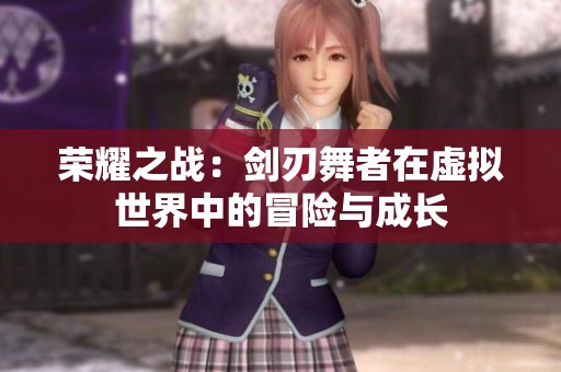 榮耀之戰(zhàn)：劍刃舞者在虛擬世界中的冒險與成長