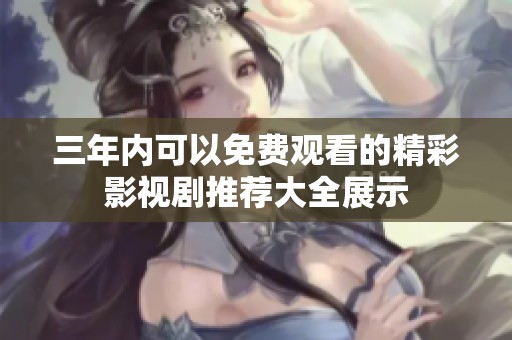 三年內(nèi)可以免費(fèi)觀看的精彩影視劇推薦大全展示