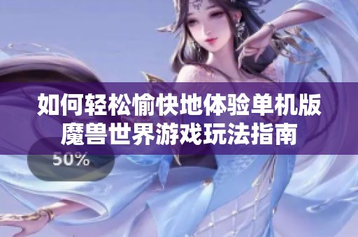 如何輕松愉快地體驗單機版魔獸世界游戲玩法指南