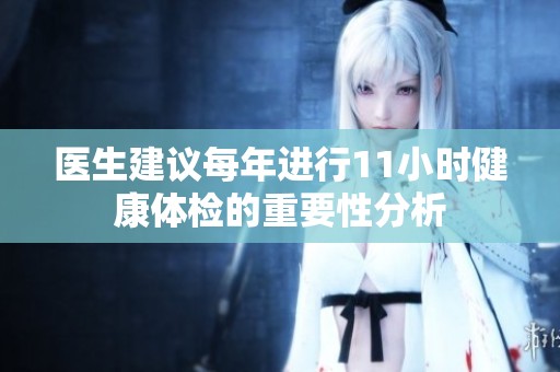 醫(yī)生建議每年進(jìn)行11小時(shí)健康體檢的重要性分析