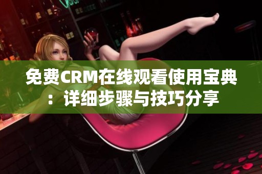 免費CRM在線觀看使用寶典：詳細步驟與技巧分享