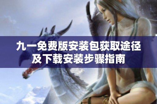九一免費(fèi)版安裝包獲取途徑及下載安裝步驟指南