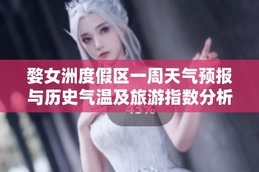 婺女洲度假區(qū)一周天氣預(yù)報與歷史氣溫及旅游指數(shù)分析