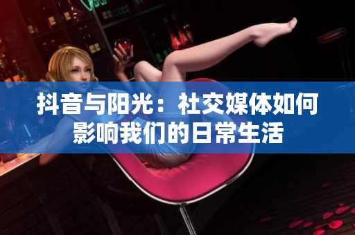 抖音與陽光：社交媒體如何影響我們的日常生活
