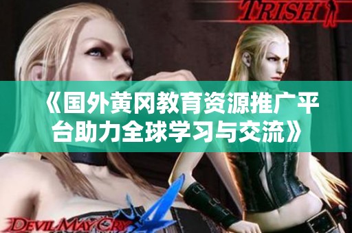 《國外黃岡教育資源推廣平臺助力全球?qū)W習(xí)與交流》