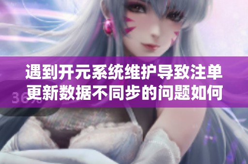 遇到開元系統(tǒng)維護導致注單更新數(shù)據(jù)不同步的問題如何處理