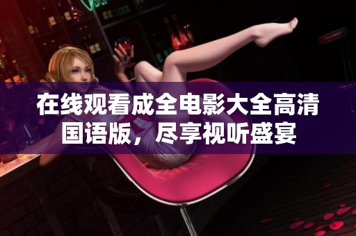 在線觀看成全電影大全高清國(guó)語(yǔ)版，盡享視聽(tīng)盛宴