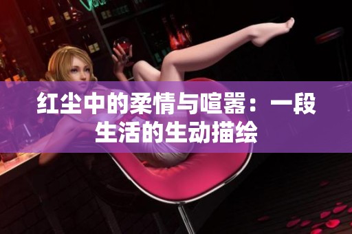紅塵中的柔情與喧囂：一段生活的生動(dòng)描繪