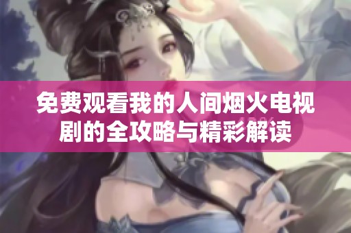 免費觀看我的人間煙火電視劇的全攻略與精彩解讀