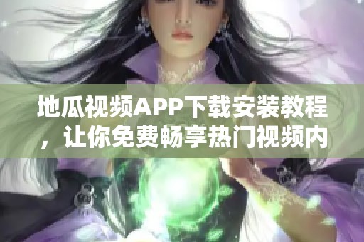 地瓜視頻APP下載安裝教程，讓你免費暢享熱門視頻內(nèi)容