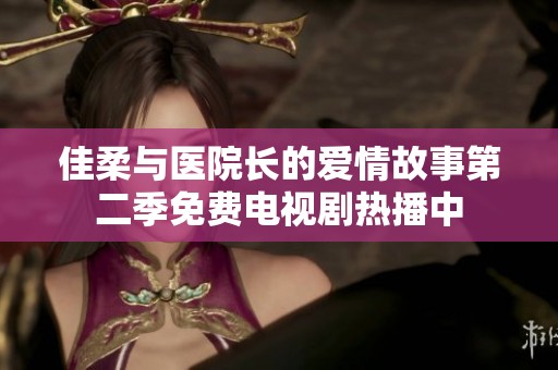 佳柔與醫(yī)院長的愛情故事第二季免費電視劇熱播中