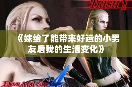 《嫁給了能帶來好運的小男友后我的生活變化》