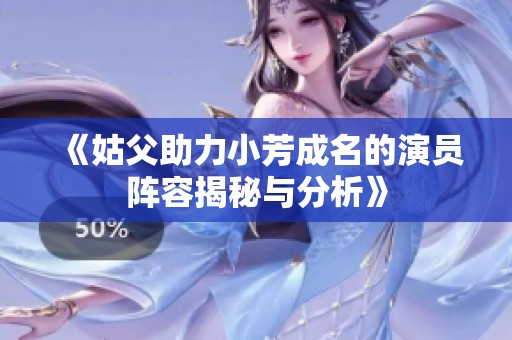 《姑父助力小芳成名的演員陣容揭秘與分析》