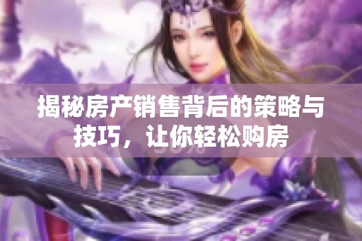 揭秘房產(chǎn)銷售背后的策略與技巧<div   id=